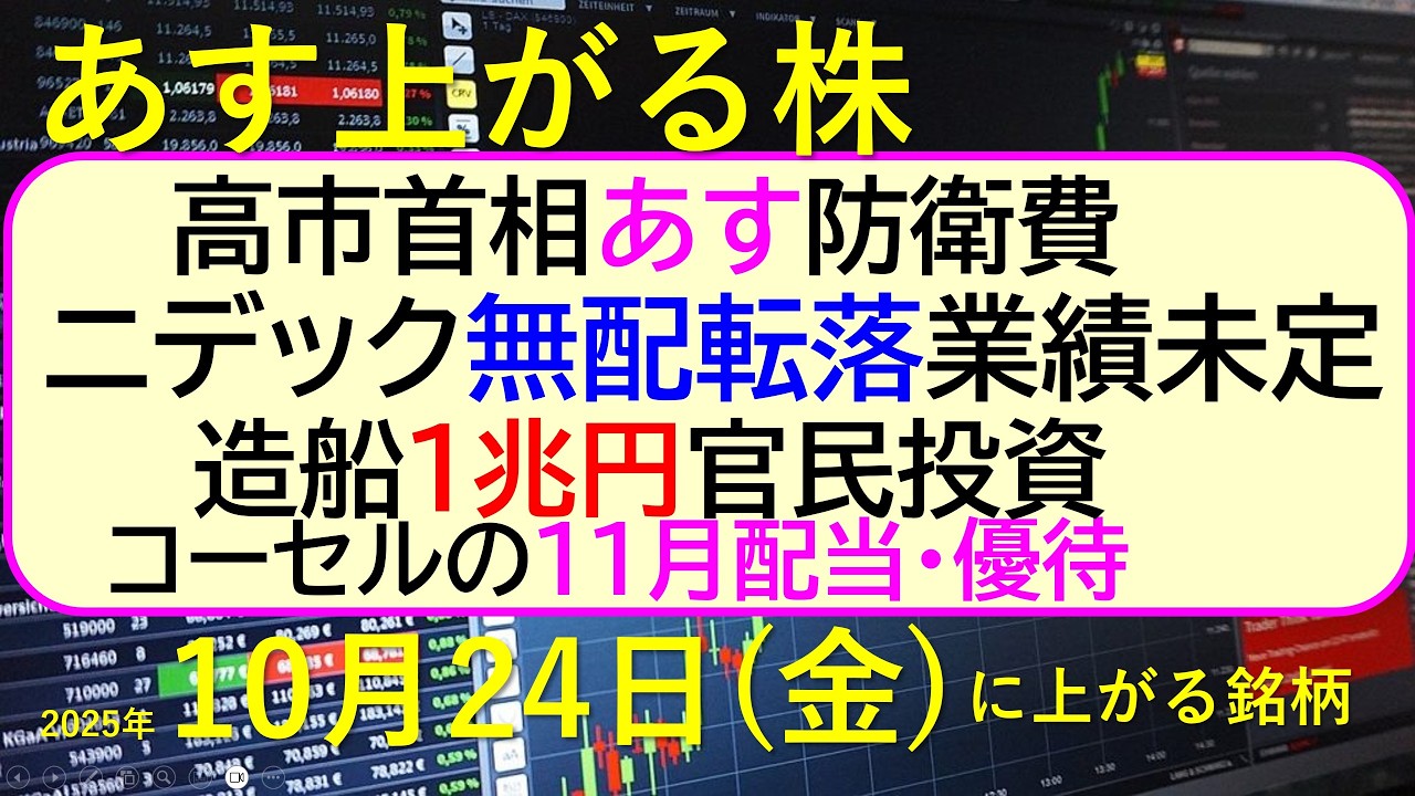 あす上がる株 2025年10月24日(金)に上がる銘柄。高市首相あす防衛費。ニデック、無配転落業績未定。造船1兆円官民投資。コーセルの11月配当・優待~最新の日本株情報。高配当株の株価やデイトレ情報~ あす上がる株 2025年10月24日(金)に上がる銘柄。高市首相あす防衛費。ニデック、無配転落業績未定。造船1兆円官民投資。コーセルの11月配当・優待~最新の日本株情報。高配当株の株価やデイトレ情報~