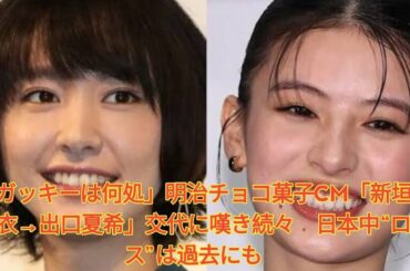 「ガッキーは何処」明治チョコ菓子CM「新垣結衣→出口夏希」交代に嘆き続々　日本中“ロス”は過去にも Japanese News