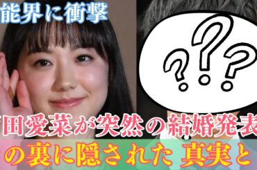[芸能界に衝撃] 芦田愛菜が突然の結婚発表！その裏に隠された真実とは… #芦田愛菜
