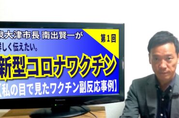 泉大津市長 南出賢一が 今だから詳しく伝える 新型コロナウイルスのこと 「私の目で見たワクチン副反応事例」