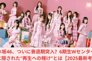乃木坂46、ついに衰退期突入？6期生Wセンター抜擢に隠された“再生への賭け”とは【2025最新考察】