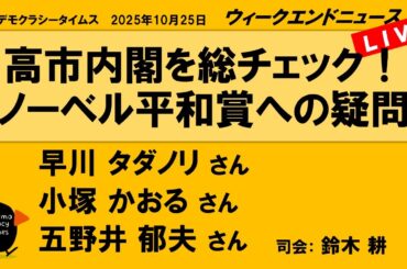高市内閣を総チェック！　ノーベル平和賞への疑問 （早川 タダノリ／小塚 かおる／五野井 郁夫）　ウィークエンドニュース 20251025
