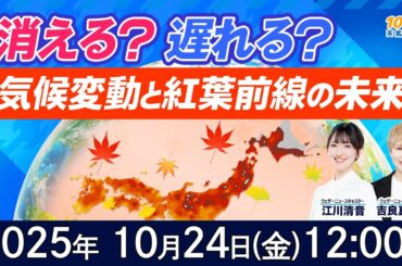 【気候変動番組】100年天気予報~消える？遅れる？気候変動と“紅葉前線”の未来~/2025年10月24日(金)12:00~/江川清音・吉良真由子