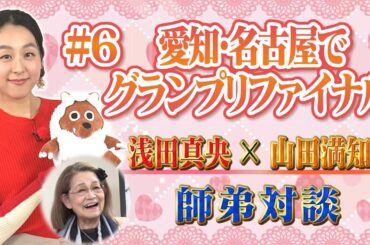 【浅田真央×山田満知子】フィギュアスケート世界一決定戦が8年ぶりに名古屋で開催！　#6「愛知・名古屋でグランプリファイナル」