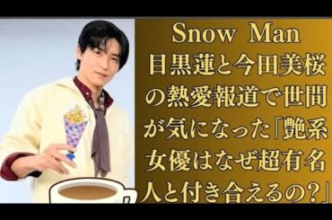 Snow Manの目黒蓮と今田美桜の熱愛報道が報じられ、世間は気になるが…