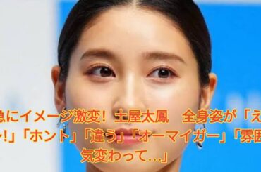 急にイメージ激変！土屋太鳳　全身姿が「え～！」「ホント」「違う」「オーマイガー」「雰囲気変わって…」 Japanese News