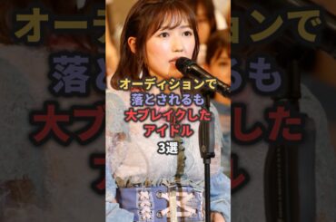 オーディションで落とされるも大ブレイクしたアイドル3選 #渡辺麻友 #指原莉乃
