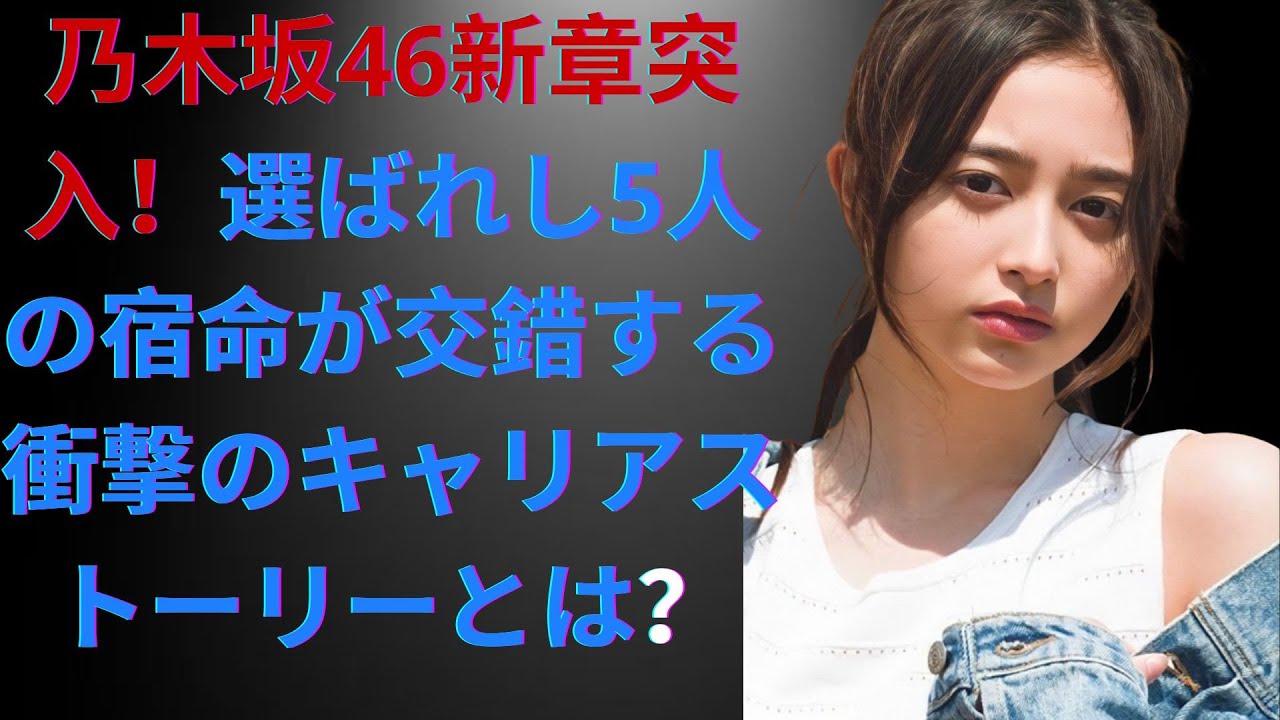 乃木坂46新章突入!選ばれし5人の宿命が交錯する衝撃のキャリアストーリーとは? 乃木坂46新章突入!選ばれし5人の宿命が交錯する衝撃のキャリアストーリーとは?
