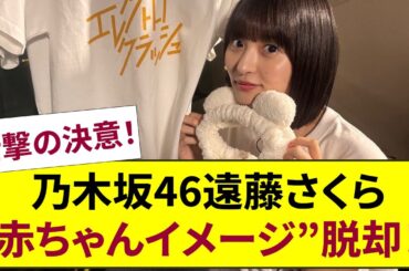 衝撃の決意！【乃木坂46】遠藤さくらが24歳で“赤ちゃんイメージ”を脱ぎ捨て