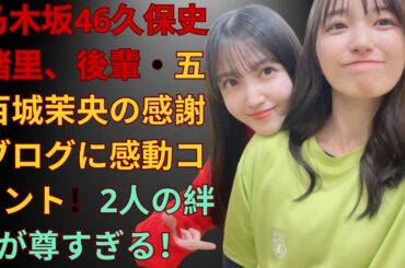 乃木坂46久保史緒里、後輩・五百城茉央の感謝ブログに感動コメント！2人の絆が尊すぎる！