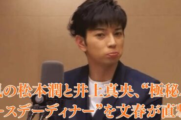 嵐の松本潤と井上真央、“極秘バースデーディナー”を文春が直撃！嵐メンバー動揺！松本潤が“グループ会議をドタキャン”して向かった先は井上真央の実家？近隣住民の証言が波紋を呼ぶ！