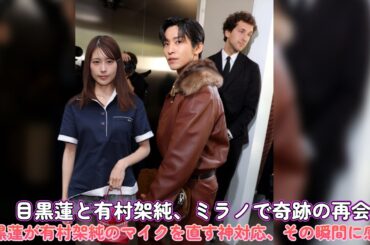目黒蓮と有村架純、ミラノで奇跡の再会！目黒蓮が有村架純のマイクを直す神対応、その瞬間に感動！