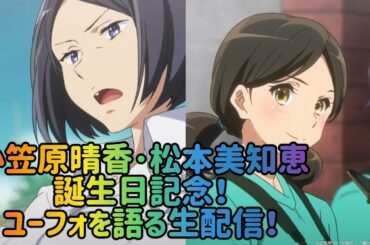 小笠原晴香･松本美知恵の誕生日記念！ユーフォを語る生配信！21:00まで！