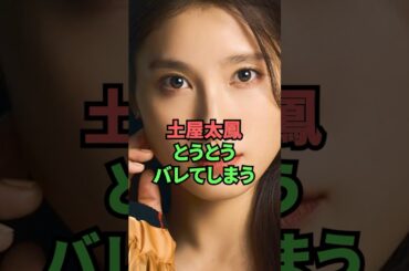 土屋太鳳とうとうバレてしまう