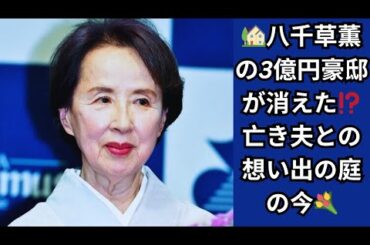 🏡八千草薫の3億円豪邸が消えた⁉️亡き夫との想い出の庭の今💐