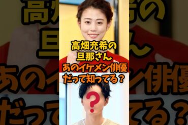 高畑充希の旦那さん、あの人気俳優だって知ってる？