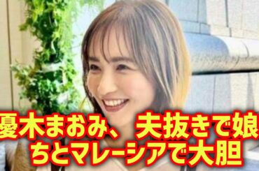優木まおみ、夫抜きで娘たちとマレーシアで大胆な新生活を始める#優木まおみ#海外移住#母子留学#マレーシア生活#海外子育て#シングルマザー疑惑