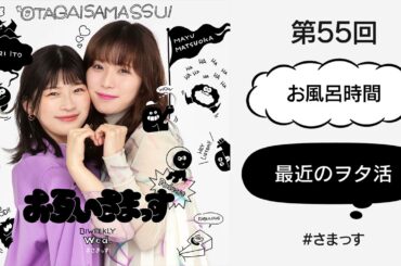 第55回「お風呂時間」「最近のヲタ活」