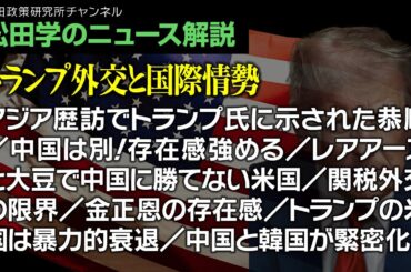松田学のニュース解説【トランプ外交と国際情勢】アジア歴訪でトランプ氏に示された恭順／中国は別！存在感強める／レアアースと大豆で中国に勝てない米国／関税外交の限界／金正恩の存在感、他