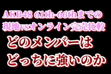 ６１－６６枚目シングル  メンバー別 現地とオンラインでの完売数比較について48古参が思うこと【AKB48/握手会】