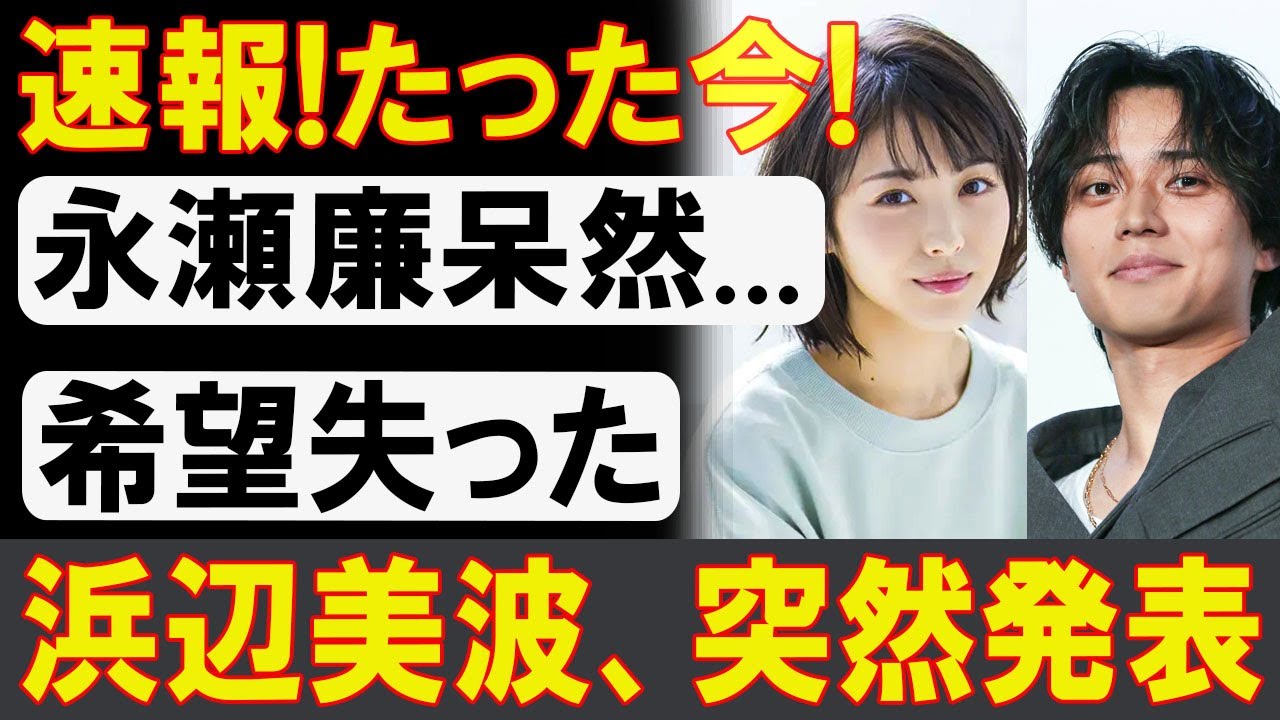 【衝撃】永瀬廉、希望を失った瞬間！浜辺美波の発表に隠された真実