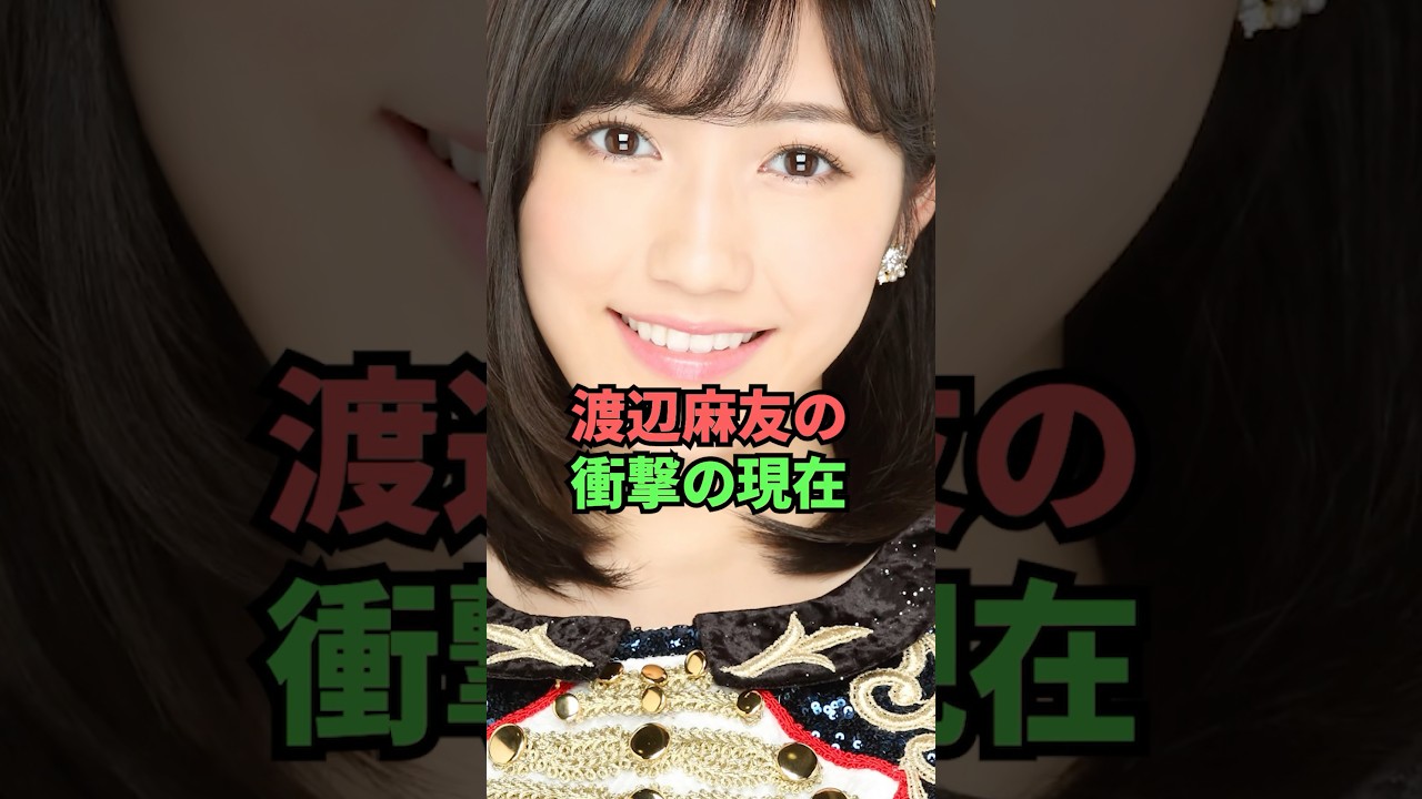 渡辺麻友の衝撃の現在 渡辺麻友の衝撃の現在