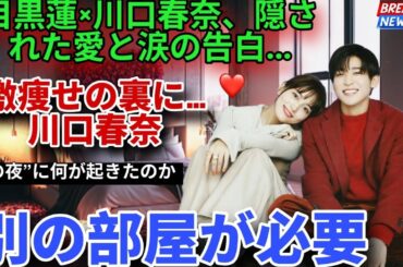 【緊急激震】目黒蓮×川口春奈“沈黙の熱愛告白”…激痩せの裏に隠された愛と涙の真実