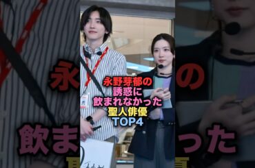 永野芽郁の誘惑に飲まれなかった聖人俳優TOP4 #shorts #short #雑学 #芸能人 #道枝駿佑 #三浦翔平