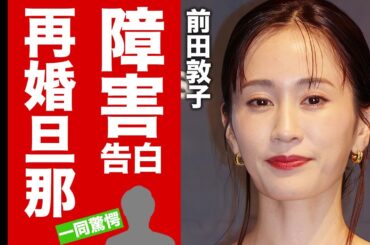 【衝撃】前田敦子が抱える障害...再婚した夫の正体や息子の現在に驚愕！"元AKB48"センターアイドルの逮捕事件に関与した恐怖の裏の顔に言葉を失う！【芸能】