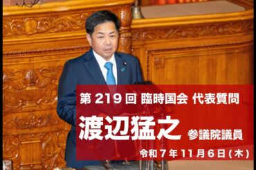 第219回臨時国会における渡辺猛之参議院議員代表質問（2025.11.6）