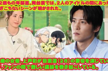 40歳の女優、上戸彩が目黒蓮（28）の妻役を演じていることが、ファンの間で激しい議論を巻き起こしている。 約12歳もの年齢差。舞台裏では、2人のアイドルの間にあった数々のぎこちないシーンが明かされた。