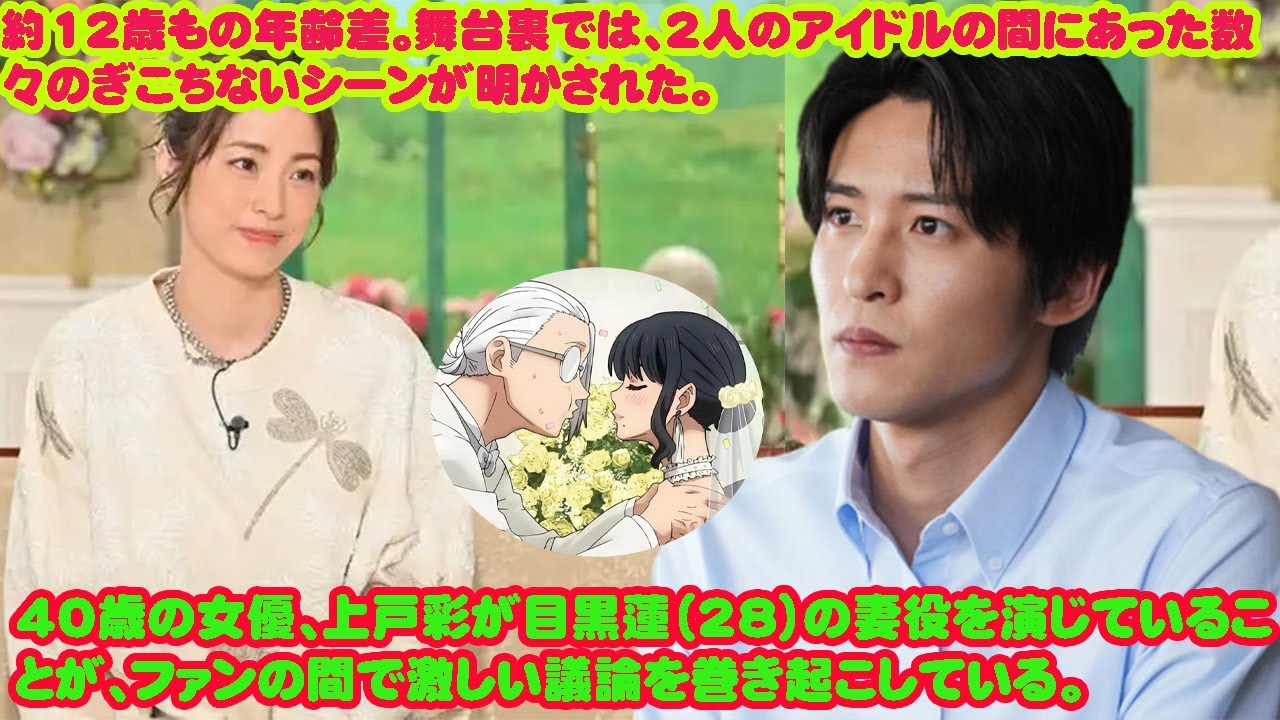 40歳の女優、上戸彩が目黒蓮(28)の妻役を演じていることが、ファンの間で激しい議論を巻き起こしている。 約12歳もの年齢差。舞台裏では、2人のアイドルの間にあった数々のぎこちないシーンが明かされた。 40歳の女優、上戸彩が目黒蓮(28)の妻役を演じていることが、ファンの間で激しい議論を巻き起こしている。 約12歳もの年齢差。舞台裏では、2人のアイドルの間にあった数々のぎこちないシーンが明かされた。