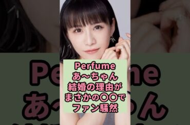 Perfumeあーちゃん　結婚の理由がまさかの〇〇でファン騒然#芸能人 #雑学 #shorts