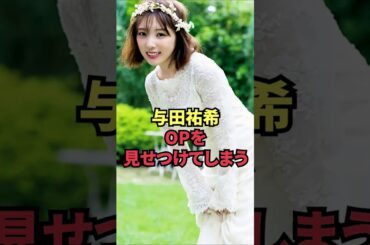 与田祐希、OPを見せつけてしまう