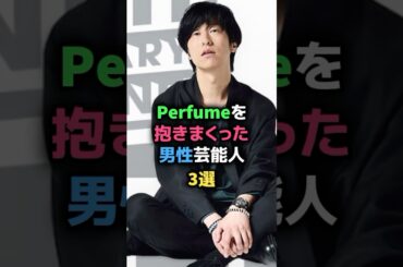 Perfumeを抱きまくった男性芸能人3選 #太田好治 #ホリエアツシ #Taka #女性芸能人
