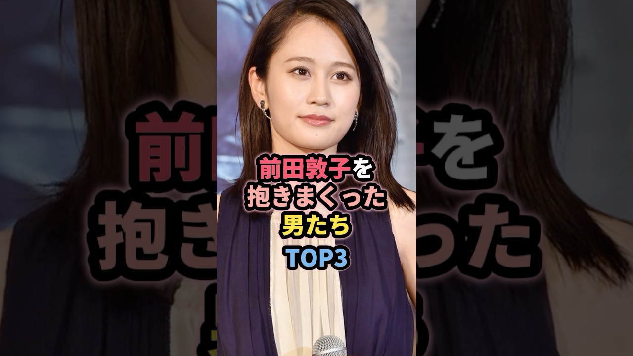 前田敦子と噂のあった男たちTOP3 前田敦子と噂のあった男たちTOP3