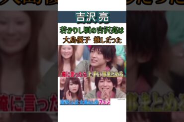 #吉沢亮  若い頃の吉沢亮の推しは#大島優子#akb