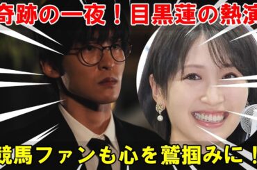 役者・目黒蓮が到達した新境地：『ザ・ロイヤルファミリー』でのあまりにリアルな魂の叫びが元アイドル横山ルリカの号泣を誘い、長年の競馬ファンの心まで鷲掴みにした奇跡の一夜。