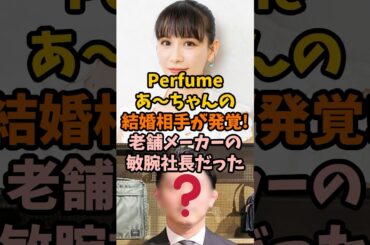 Perfumeあ～ちゃんの結婚相手が発覚！あの老舗メーカーの敏腕社長だった
