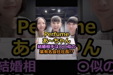 Perfumeあ〜ちゃん結婚相手は〇〇似の某有名会社社長⁉︎#芸能人 #perfume #あーちゃん