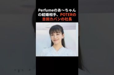 Perfumeのあ〜ちゃんの結婚相手、PORTERの吉田カバンの社長(一般男性) #パヒューム　#あーちゃん #西脇綾香　#ポーター