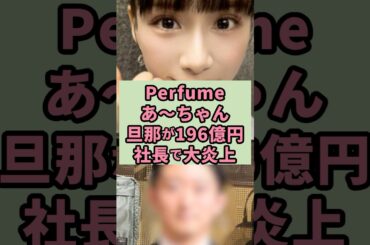 Perfumeあ〜ちゃん旦那が196億円社長で大炎上#芸能人 #雑学 #shorts
