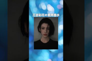 三吉彩花(みよしあやか)の愛用香水まとめてみた！