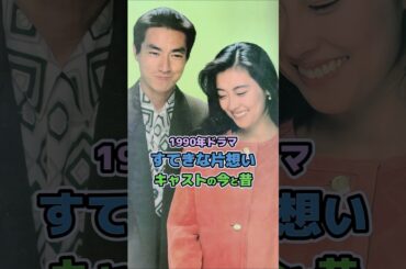 【1990年ドラマ】「すてきな片想い」キャストの今と昔