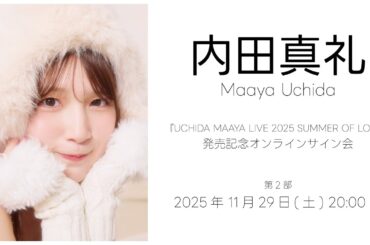 【11/29 20:00～】内田真礼『UCHIDA MAAYA LIVE 2025 SUMMER OF LOVE』発売記念オンラインサイン会