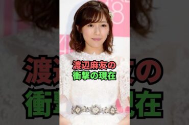渡辺麻友の衝撃の現在