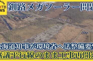 北海道知事が環境省へ法整備要望　釧路メガソーラー問題、事業者と行政の対立　協議平行線のまま工事再開か
