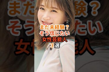 まだ未経験？そう信じたい女性芸能人3選#芸能人 #雑学 #能年玲奈 #秋元真夏 #芦田愛菜