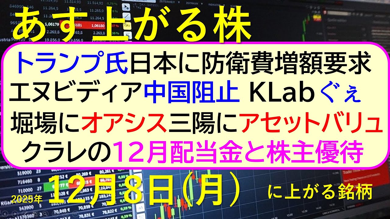 あす上がる株 2025年12月8日(月)に上がる銘柄。トランプ氏日本に防衛費増額要求。KLab増資。堀場にオアシス、三陽にアセットバリュ。クラレの配当~最新の日本株情報。高配当株の株価やデイトレ情報~ あす上がる株 2025年12月8日(月)に上がる銘柄。トランプ氏日本に防衛費増額要求。KLab増資。堀場にオアシス、三陽にアセットバリュ。クラレの配当~最新の日本株情報。高配当株の株価やデイトレ情報~