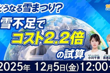 【気候変動番組】100年天気予報~どうなる雪まつり？スキー場も激減…日本の「雪」が消える日~/2025年12月5日(金)12:00~/小川千奈・吉良真由子